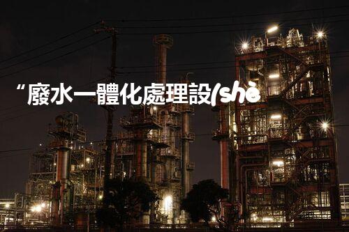 “廢水一體化處理設(shè)備，綠色環(huán)保新標(biāo)桿！